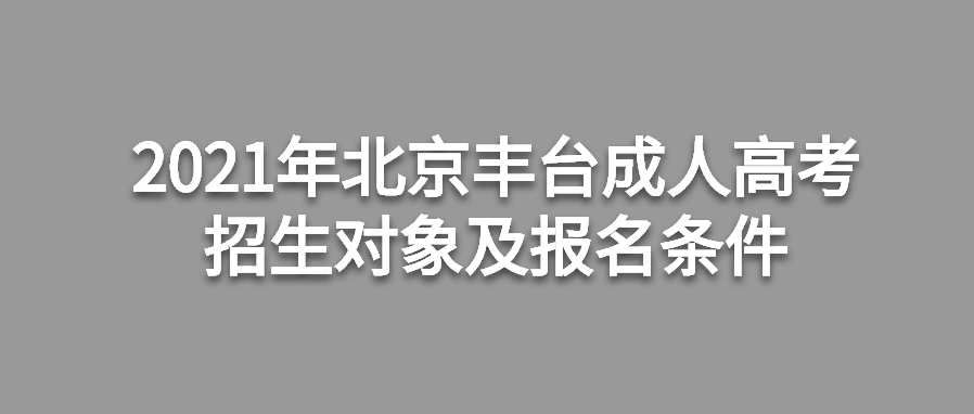 2021年北京豐臺(tái)成人高考招生對(duì)象及報(bào)名條件