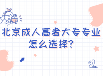 北京成人高考大專專業(yè)怎么選擇