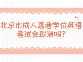 北京市成人高考學(xué)位英語考試會(huì)取消嗎